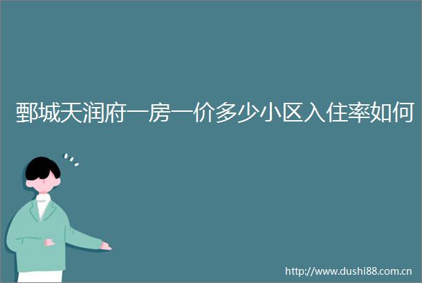 鄄城天润府一房一价多少小区入住率如何