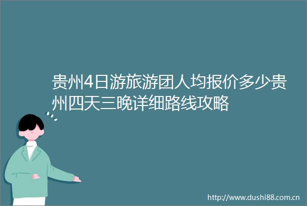 贵州4日游旅游团人均报价多少贵州四天三晚详细路线攻略