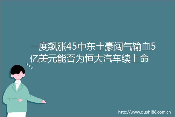 一度飙涨45中东土豪阔气输血5亿美元能否为恒大汽车续上命