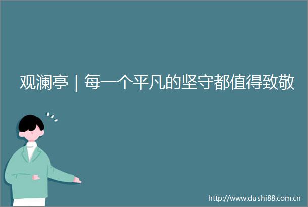 观澜亭｜每一个平凡的坚守都值得致敬