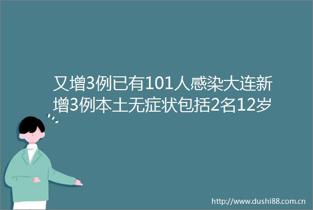 又增3例已有101人感染大连新增3例本土无症状包括2名12岁学生曾在南京禄口机场停留约2小时