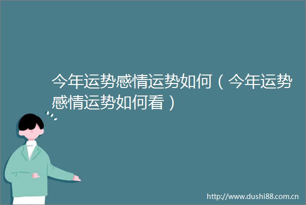 今年运势感情运势如何（今年运势感情运势如何看）