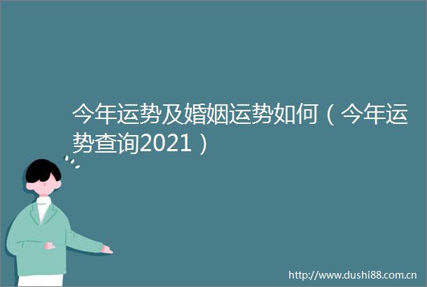 今年运势及婚姻运势如何（今年运势查询2021）