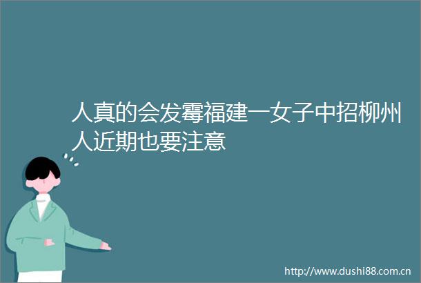人真的会发霉福建一女子中招柳州人近期也要注意
