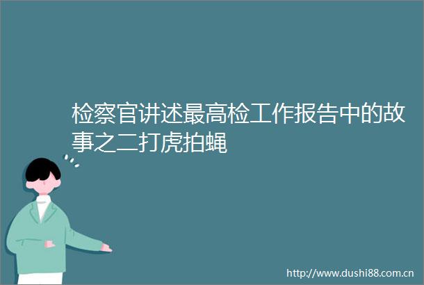 检察官讲述最高检工作报告中的故事之二打虎拍蝇