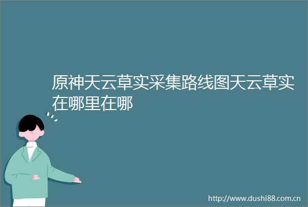原神天云草实采集路线图天云草实在哪里在哪