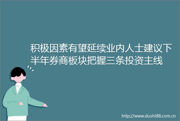 积极因素有望延续业内人士建议下半年券商板块把握三条投资主线