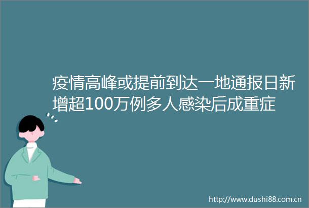 疫情高峰或提前到达一地通报日新增超100万例多人感染后成重症医生紧急呼吁这件事很重要