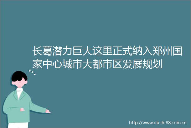 长葛潜力巨大这里正式纳入郑州中心城市大都市区发展规划
