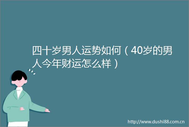 四十岁男人运势如何（40岁的男人今年财运怎么样）