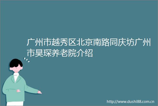广州市越秀区北京南路同庆坊广州市昊琛养老院介绍