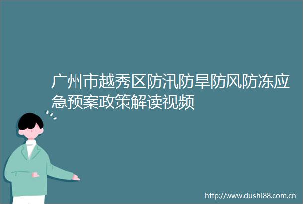 广州市越秀区防汛防旱防风防冻应急预案政策解读视频