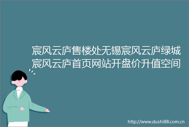 宸风云庐售楼处无锡宸风云庐绿城宸风云庐首页网站开盘价升值空间房价