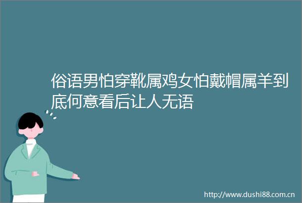俗语男怕穿靴属鸡女怕戴帽属羊到底何意看后让人无语