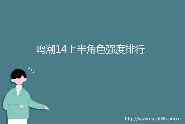 鸣潮14上半角色强度排行