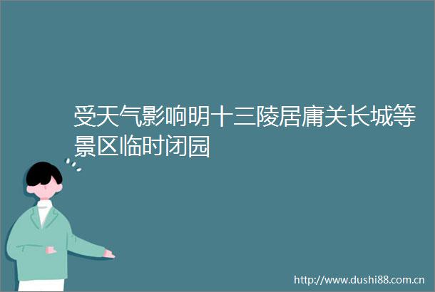 受天气影响明十三陵居庸关长城等景区临时闭园