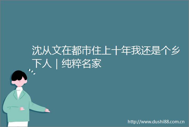 沈从文在都市住上十年我还是个乡下人｜纯粹名家