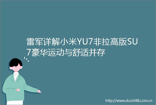 雷军详解小米YU7非拉高版SU7豪华运动与舒适并存