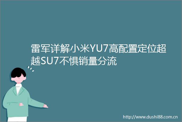雷军详解小米YU7高配置定位超越SU7不惧销量分流