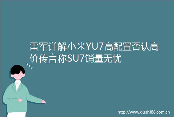 雷军详解小米YU7高配置否认高价传言称SU7销量无忧