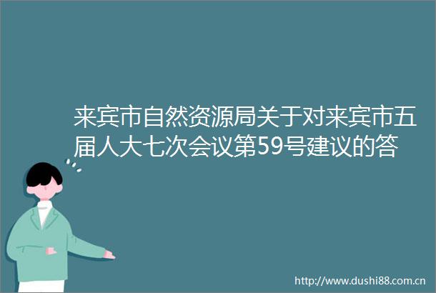 来宾市自然资源局关于对来宾市五届人大七次会议第59号建议的答复