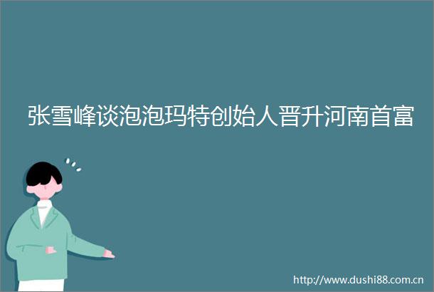 张雪峰谈泡泡玛特创始人晋升河南首富