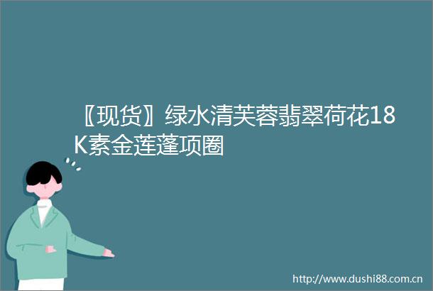 〖现货〗绿水清芙蓉翡翠荷花18K素金莲蓬项圈