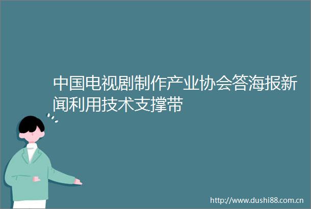 电视剧制作产业协会答海报新闻利用技术支撑带
