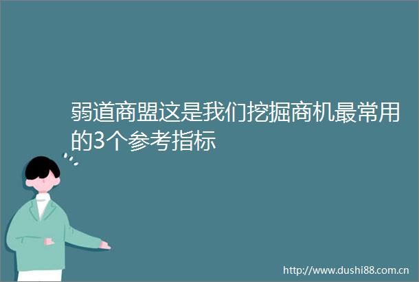 弱道商盟这是我们挖掘商机最常用的3个参考指标