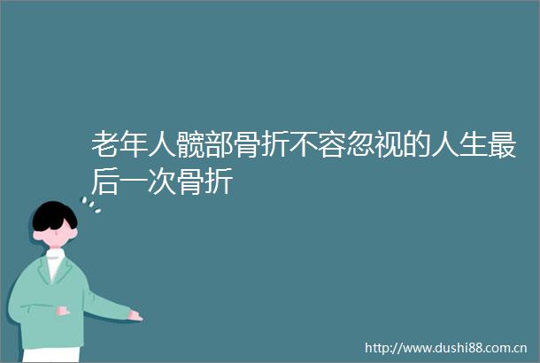 老年人髋部骨折不容忽视的人生最后一次骨折