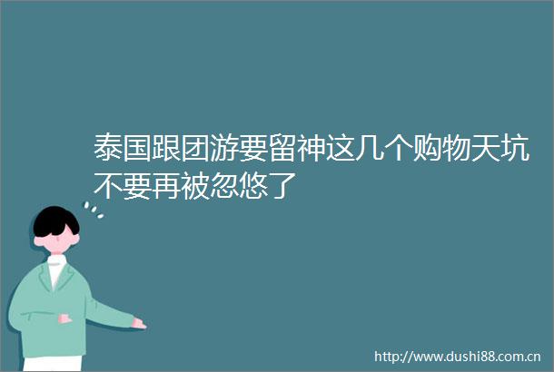泰国跟团游要留神这几个购物天坑不要再被忽悠了