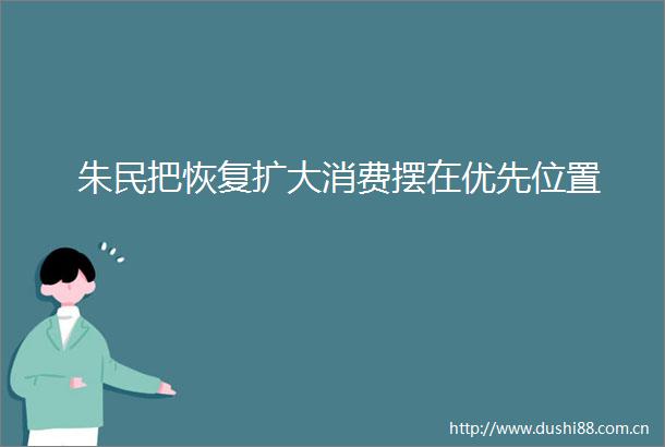 朱民把恢复扩大消费摆在优先位置