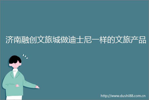 济南融创文旅城做迪士尼一样的文旅产品