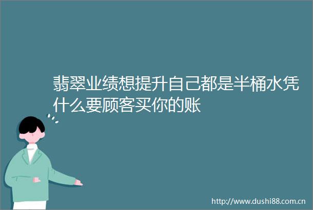 翡翠业绩想提升自己都是半桶水凭什么要顾客买你的账