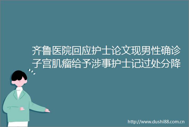 齐鲁医院回应护士论文现男性确诊子宫肌瘤给予涉事护士记过处分降级处理