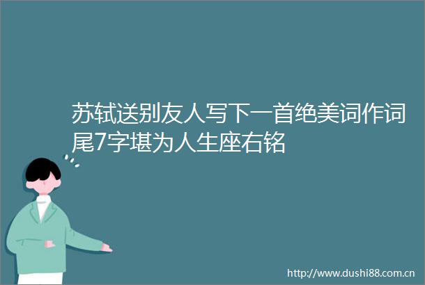 苏轼送别友人写下一首绝美词作词尾7字堪为人生座右铭