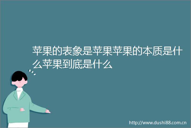 苹果的表象是苹果苹果的本质是什么苹果到底是什么