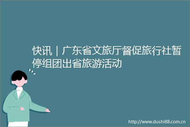 快讯｜广东省文旅厅督促旅行社暂停组团出省旅游活动