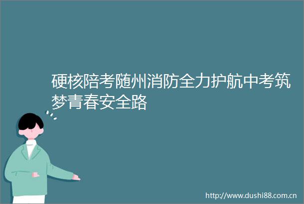 硬核陪考随州消防全力护航中考筑梦青春安全路