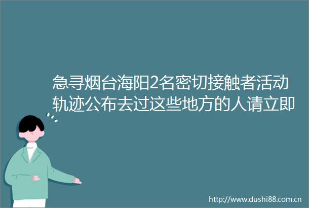 急寻烟台海阳2名密切接触者活动轨迹公布去过这些地方的人请立即报备