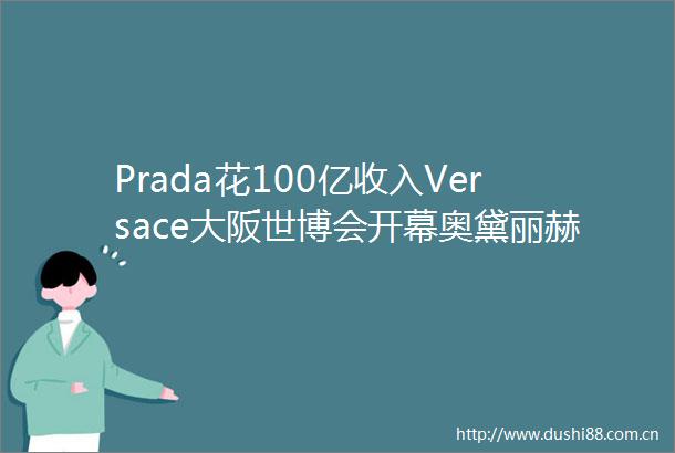 Prada花100亿收入Versace大阪世博会开幕奥黛丽赫本童话故居