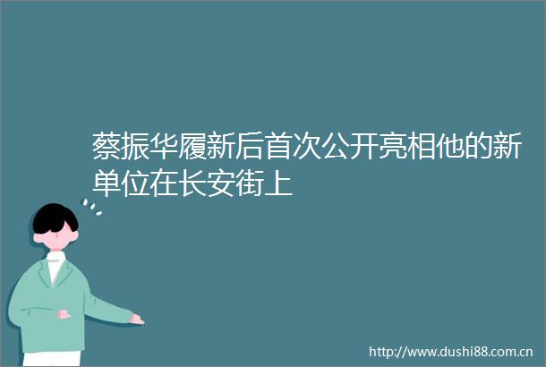蔡振华履新后首次公开亮相他的新单位在长安街上