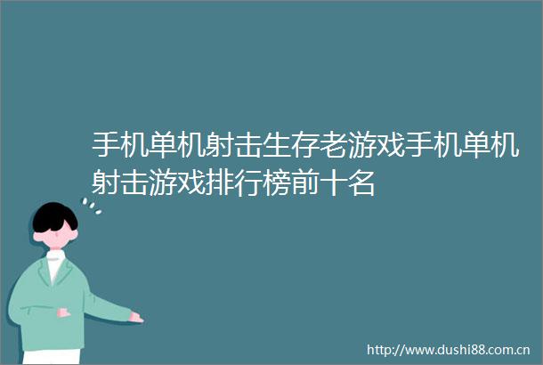 手机单机射击生存老游戏手机单机射击游戏排行榜前十名