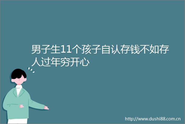 男子生11个孩子自认存钱不如存人过年穷开心