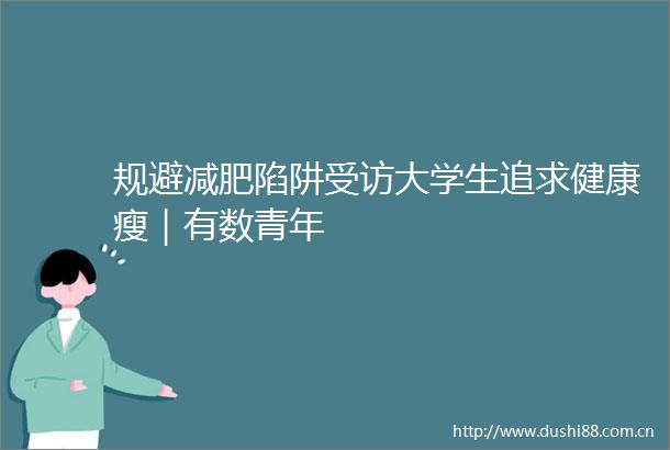 规避减肥陷阱受访大学生追求健康瘦｜有数青年