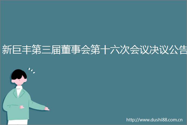 新巨丰第三届董事会第十六次会议决议公告