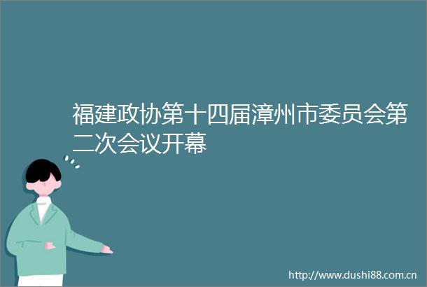 福建政协第十四届漳州市委员会第二次会议开幕