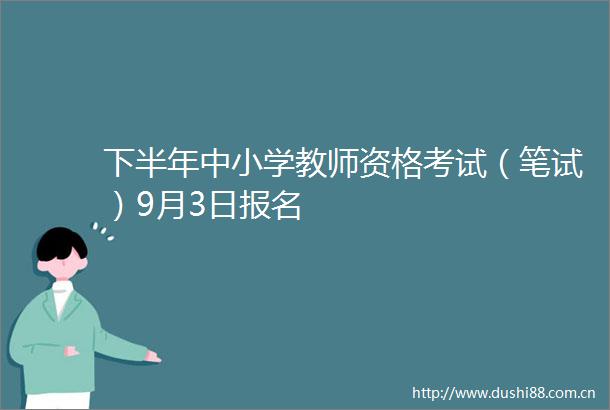 下半年中小学教师资格考试（笔试）9月3日报名