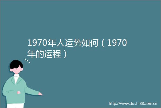 1970年人运势如何（1970年的运程）