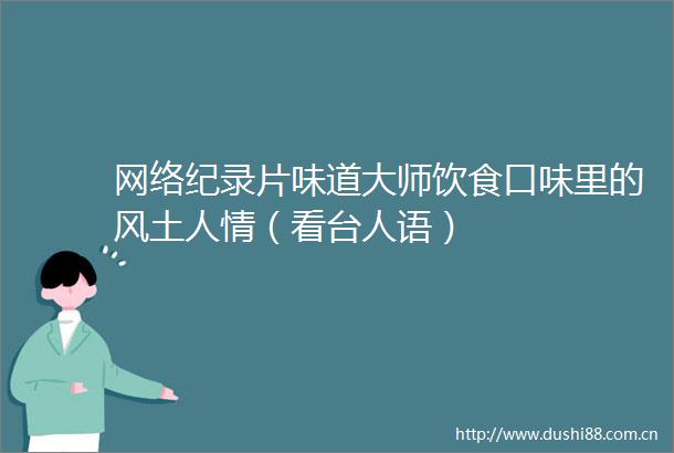 网络纪录片味道大师饮食口味里的风土人情（看台人语）